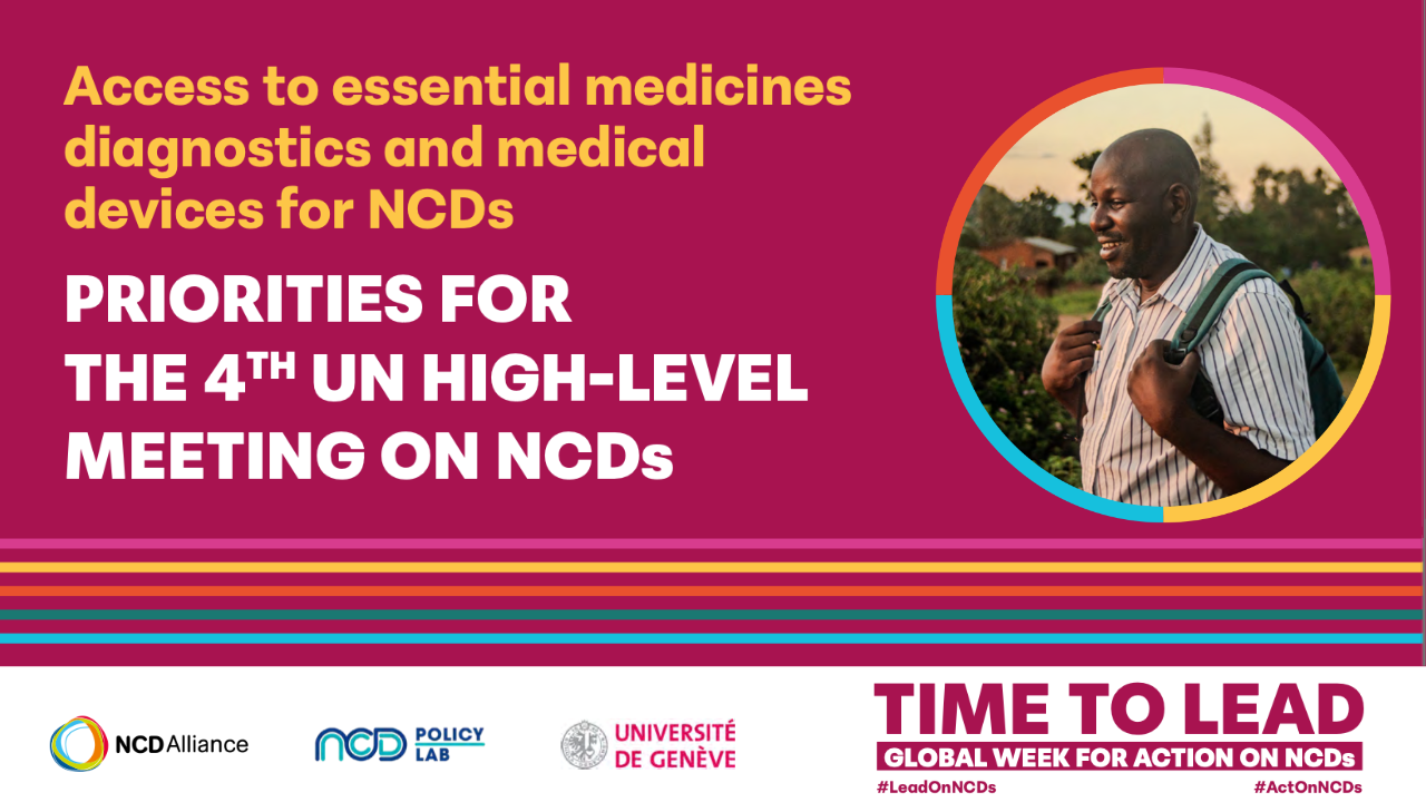 Access to essential medicines, diagnostics and medical devices for NCDs: PRIORITIES FOR THE 4TH UN HIGH LEVEL MEETING ON NCDs
